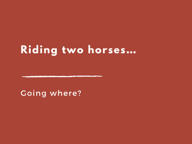 Riding two horsesgoing where